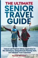 The Ultimate Senior Travel Guide- Tailored and Practical Advice